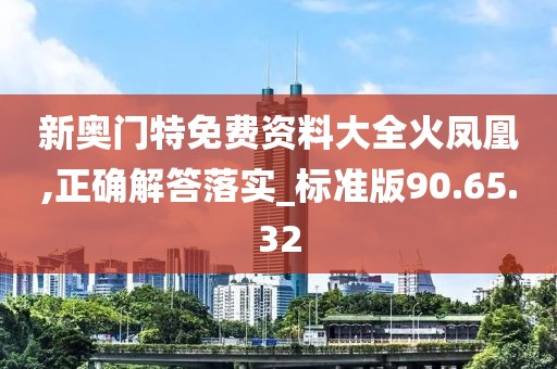 新奧門特免費資料大全火鳳凰,正確解答落實_標(biāo)準(zhǔn)版90.65.32