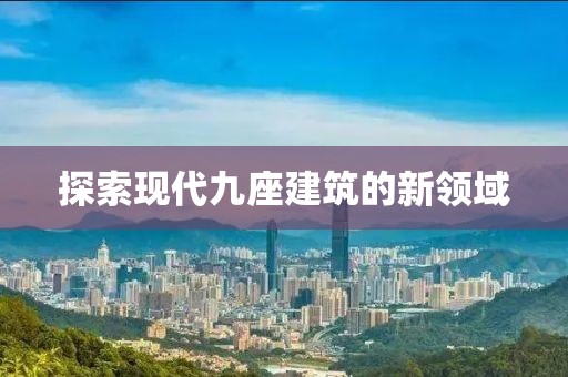 探索現(xiàn)代九座建筑的新領(lǐng)域