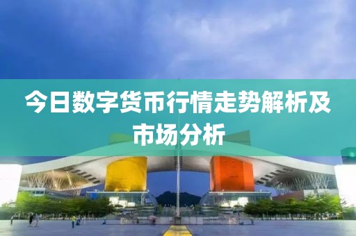 今日數(shù)字貨幣行情走勢解析及市場分析