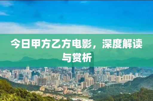 今日甲方乙方電影，深度解讀與賞析