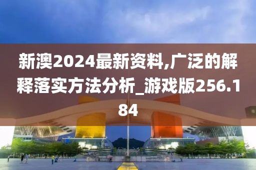 新澳2024最新資料,廣泛的解釋落實(shí)方法分析_游戲版256.184