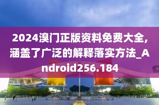 2024溴門正版資料免費(fèi)大全,涵蓋了廣泛的解釋落實(shí)方法_Android256.184