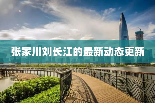 張家川劉長江的最新動態(tài)更新