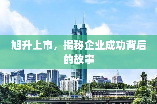 旭升上市，揭秘企業(yè)成功背后的故事