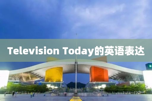 Television Today的英語表達(dá)