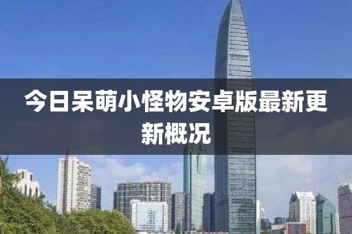今日呆萌小怪物安卓版最新更新概況