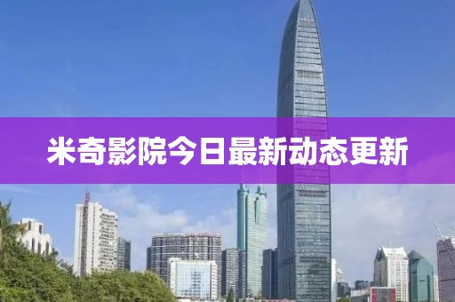 米奇影院今日最新動態(tài)更新