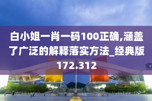白小姐一肖一碼100正確,涵蓋了廣泛的解釋落實方法_經(jīng)典版172.312