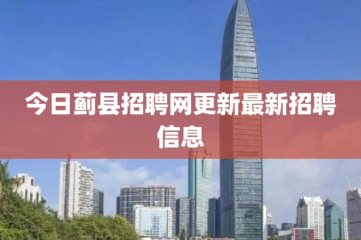 今日薊縣招聘網(wǎng)更新最新招聘信息