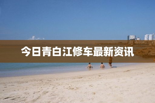 今日青白江修車最新資訊