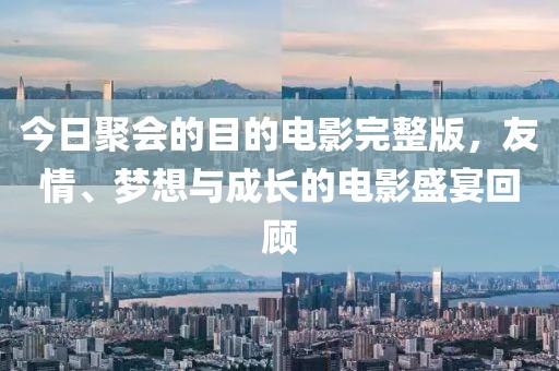 今日聚會(huì)的目的電影完整版，友情、夢(mèng)想與成長的電影盛宴回顧
