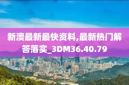新澳最新最快資料,最新熱門(mén)解答落實(shí)_3DM36.40.79