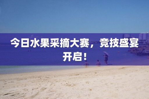 今日水果采摘大賽，競技盛宴開啟！