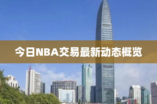 今日NBA交易最新動態(tài)概覽