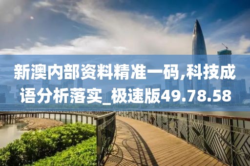 新澳內(nèi)部資料精準(zhǔn)一碼,科技成語(yǔ)分析落實(shí)_極速版49.78.58