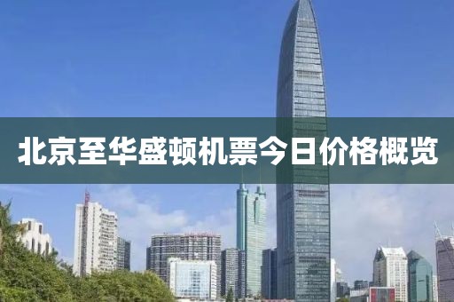 北京至華盛頓機(jī)票今日價(jià)格概覽