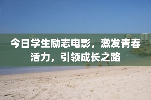 今日學(xué)生勵志電影，激發(fā)青春活力，引領(lǐng)成長之路