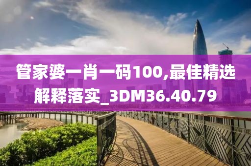 管家婆一肖一碼100,最佳精選解釋落實(shí)_3DM36.40.79