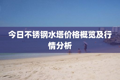 今日不銹鋼水塔價格概覽及行情分析