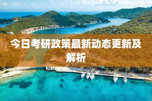 今日考研政策最新動(dòng)態(tài)更新及解析