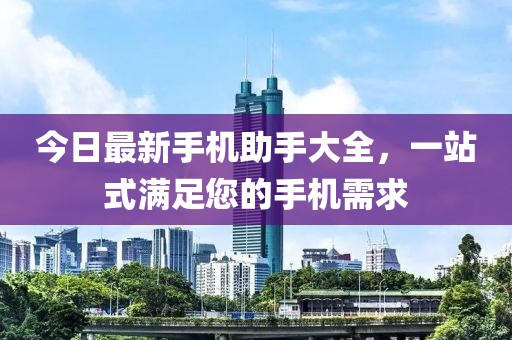 今日最新手機助手大全，一站式滿足您的手機需求