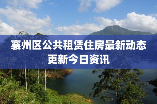 襄州區(qū)公共租賃住房最新動(dòng)態(tài)更新今日資訊