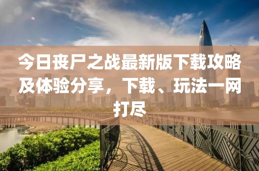 今日喪尸之戰(zhàn)最新版下載攻略及體驗(yàn)分享，下載、玩法一網(wǎng)打盡