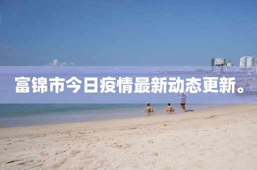 富錦市今日疫情最新動(dòng)態(tài)更新。