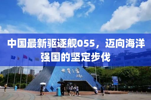中國最新驅逐艦055，邁向海洋強國的堅定步伐