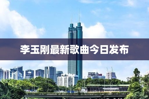 李玉剛最新歌曲今日發(fā)布