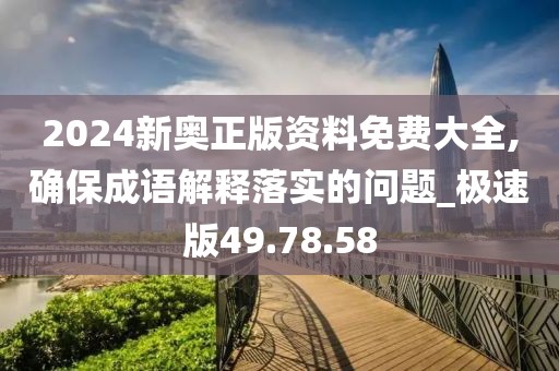 2024新奧正版資料免費(fèi)大全,確保成語(yǔ)解釋落實(shí)的問(wèn)題_極速版49.78.58