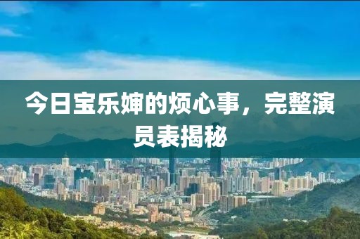 今日寶樂嬸的煩心事，完整演員表揭秘