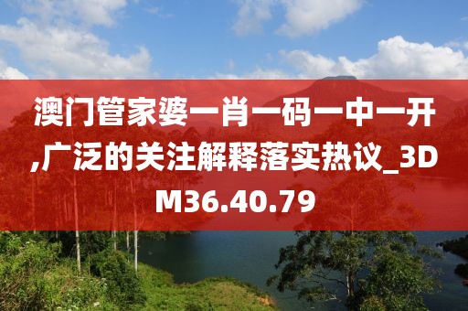 澳門管家婆一肖一碼一中一開,廣泛的關(guān)注解釋落實(shí)熱議_3DM36.40.79
