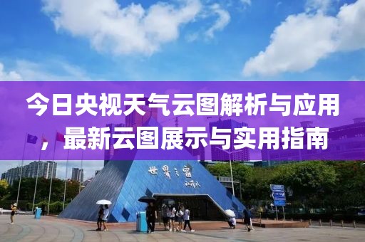 今日央視天氣云圖解析與應(yīng)用，最新云圖展示與實(shí)用指南
