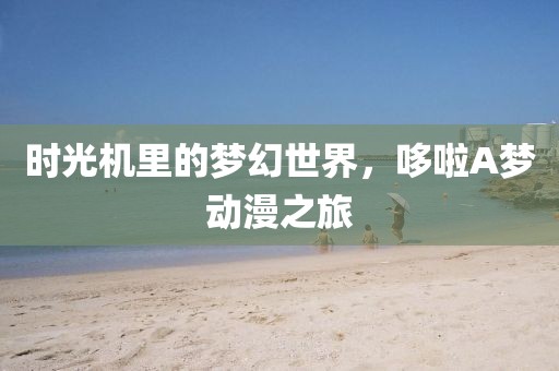 時(shí)光機(jī)里的夢(mèng)幻世界，哆啦A夢(mèng)動(dòng)漫之旅