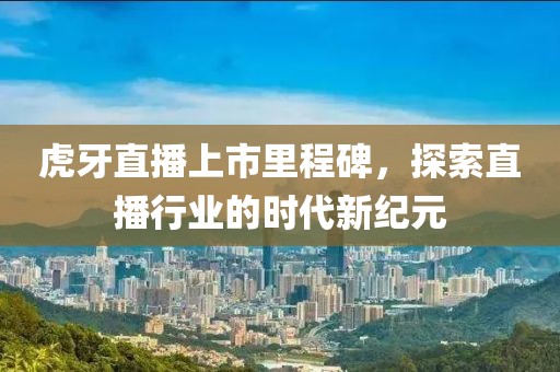 虎牙直播上市里程碑，探索直播行業(yè)的時(shí)代新紀(jì)元