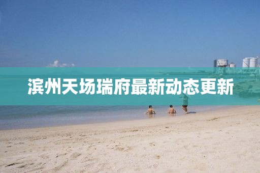 濱州天場瑞府最新動態(tài)更新