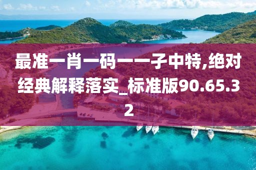 最準(zhǔn)一肖一碼一一孑中特,絕對經(jīng)典解釋落實_標(biāo)準(zhǔn)版90.65.32