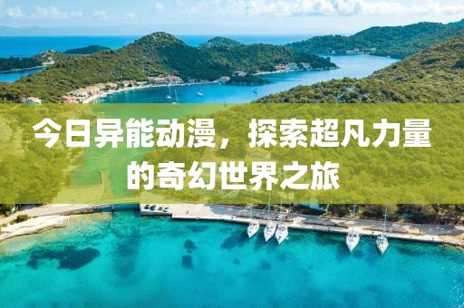 今日異能動漫，探索超凡力量的奇幻世界之旅