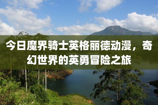 今日魔界騎士英格麗德動漫，奇幻世界的英勇冒險之旅