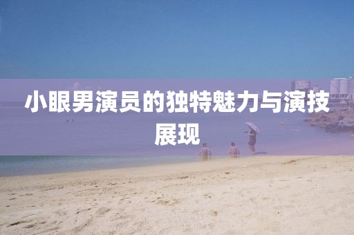 小眼男演員的獨特魅力與演技展現