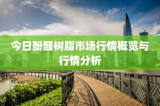 今日酚醛樹(shù)脂市場(chǎng)行情概覽與行情分析