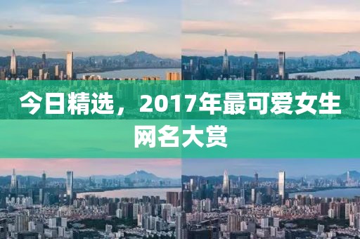 今日精選，2017年最可愛女生網(wǎng)名大賞
