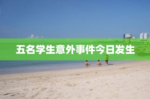 五名學(xué)生意外事件今日發(fā)生