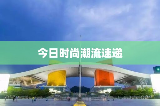 今日時尚潮流速遞