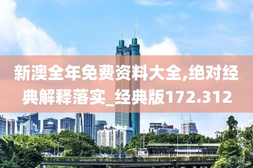 新澳全年免費(fèi)資料大全,絕對經(jīng)典解釋落實(shí)_經(jīng)典版172.312