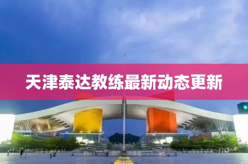 天津泰達(dá)教練最新動態(tài)更新