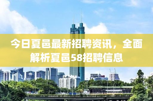 今日夏邑最新招聘資訊，全面解析夏邑58招聘信息
