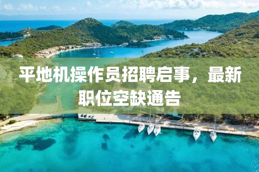 平地機操作員招聘啟事，最新職位空缺通告