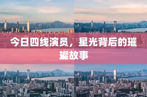 今日四線演員，星光背后的璀璨故事